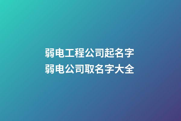 弱电工程公司起名字 弱电公司取名字大全-第1张-公司起名-玄机派